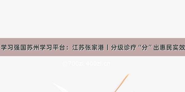 学习强国苏州学习平台：江苏张家港丨分级诊疗“分”出惠民实效