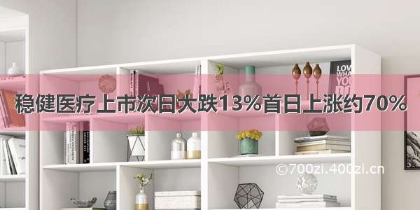 稳健医疗上市次日大跌13%首日上涨约70%