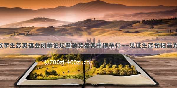 中国数字生态英雄会闭幕论坛暨颁奖盛典重磅举行——见证生态领袖高光时刻！