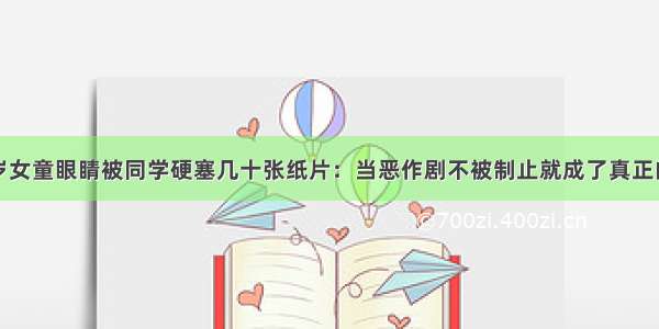 七岁女童眼睛被同学硬塞几十张纸片：当恶作剧不被制止就成了真正的恶