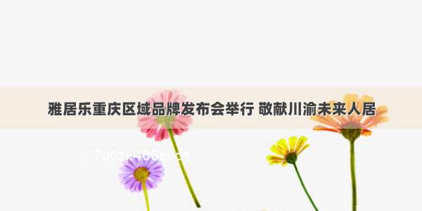雅居乐重庆区域品牌发布会举行 敬献川渝未来人居