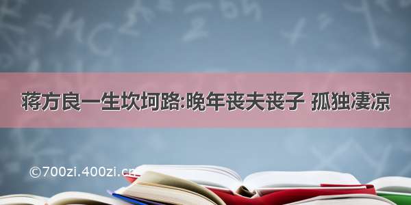 蒋方良一生坎坷路:晚年丧夫丧子 孤独凄凉