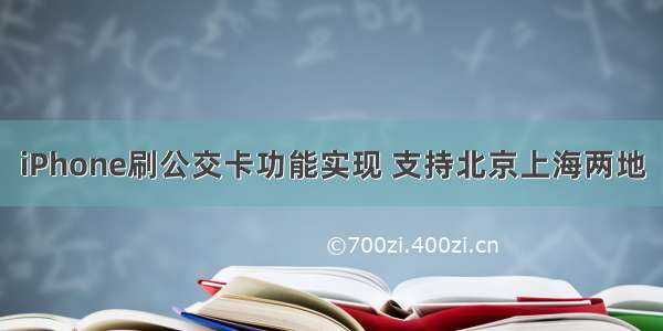 iPhone刷公交卡功能实现 支持北京上海两地