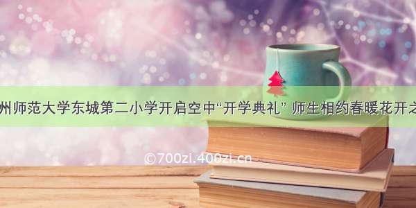 杭州师范大学东城第二小学开启空中“开学典礼” 师生相约春暖花开之日