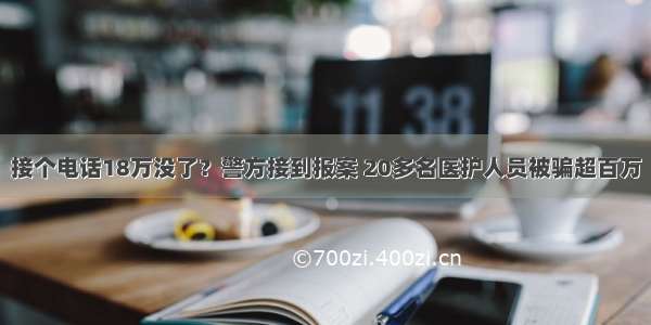 接个电话18万没了？警方接到报案 20多名医护人员被骗超百万