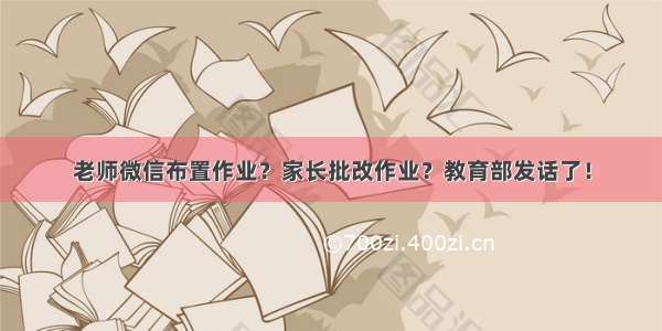 老师微信布置作业？家长批改作业？教育部发话了！