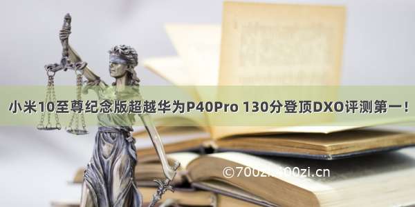 小米10至尊纪念版超越华为P40Pro 130分登顶DXO评测第一！