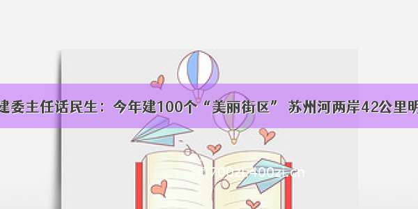 上海市住建委主任话民生：今年建100个“美丽街区” 苏州河两岸42公里明年底贯通