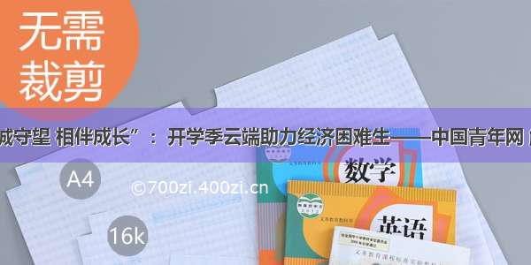 “忠诚守望 相伴成长”：开学季云端助力经济困难生——中国青年网 触屏版