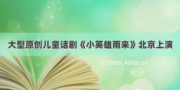 大型原创儿童话剧《小英雄雨来》北京上演