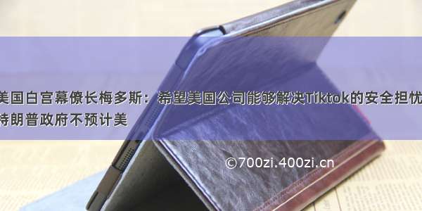 美国白宫幕僚长梅多斯：希望美国公司能够解决Tiktok的安全担忧；
特朗普政府不预计美