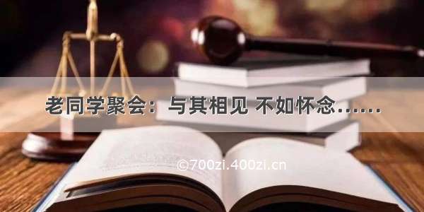 老同学聚会：与其相见 不如怀念……