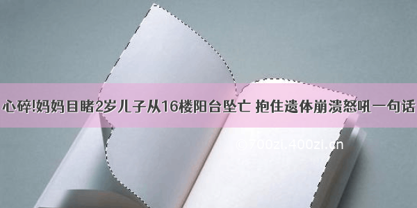 心碎!妈妈目睹2岁儿子从16楼阳台坠亡 抱住遗体崩溃怒吼一句话