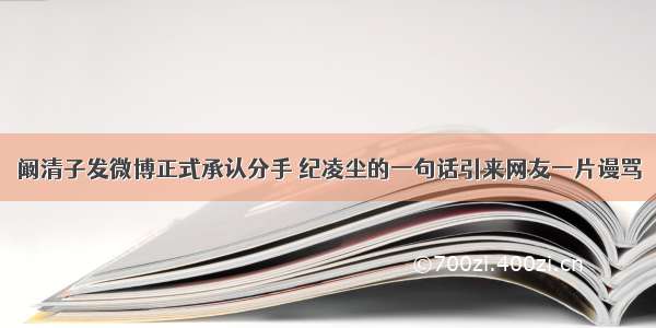 阚清子发微博正式承认分手 纪凌尘的一句话引来网友一片谩骂