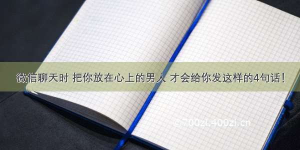 微信聊天时 把你放在心上的男人 才会给你发这样的4句话！