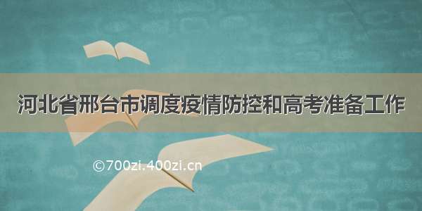 河北省邢台市调度疫情防控和高考准备工作