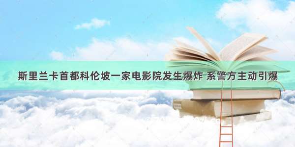 斯里兰卡首都科伦坡一家电影院发生爆炸 系警方主动引爆