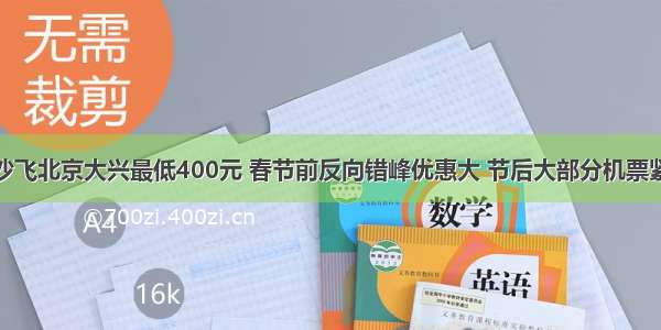 长沙飞北京大兴最低400元 春节前反向错峰优惠大 节后大部分机票紧张