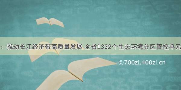 贵州：推动长江经济带高质量发展 全省1332个生态环境分区管控单元划定