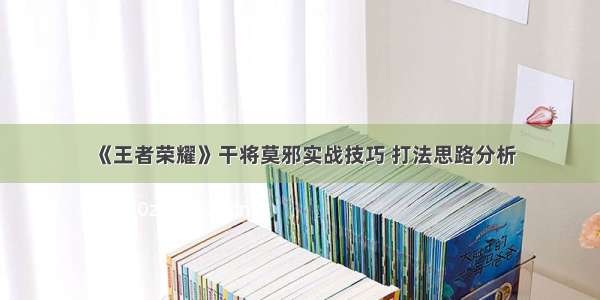 《王者荣耀》干将莫邪实战技巧 打法思路分析