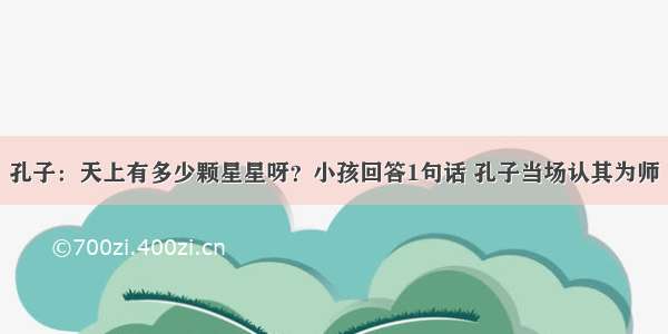 孔子：天上有多少颗星星呀？小孩回答1句话 孔子当场认其为师