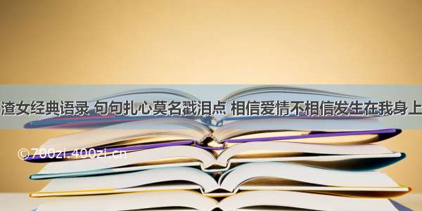 渣女经典语录 句句扎心莫名戳泪点 相信爱情不相信发生在我身上