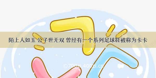 陌上人如玉 公子世无双 曾经有一个系列足球鞋被称为卡卡