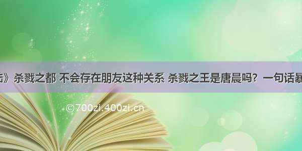 《斗罗大陆》杀戮之都 不会存在朋友这种关系 杀戮之王是唐晨吗？一句话暴露他的真实