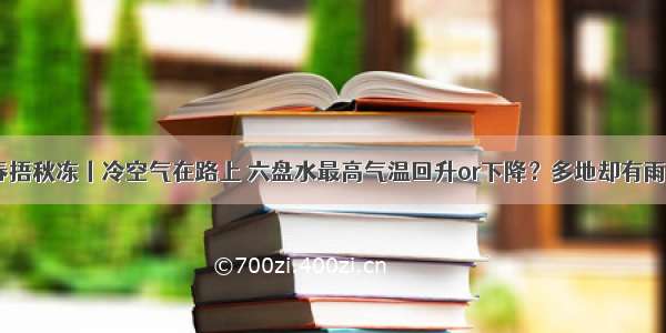 春捂秋冻丨冷空气在路上 六盘水最高气温回升or下降？多地却有雨？