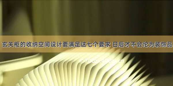 玄关柜的收纳空间设计要满足这七个要求 日后才不会沦为装饰品