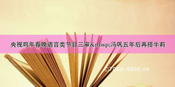 央视鸡年春晚语言类节目三审 冯巩五年后再搭牛莉