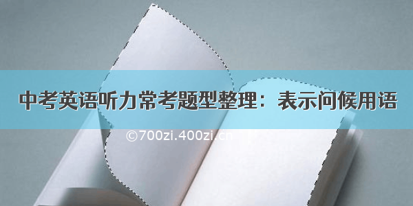 中考英语听力常考题型整理：表示问候用语