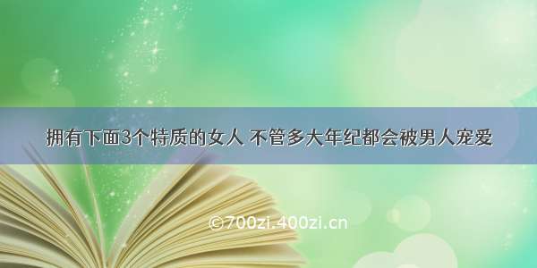 拥有下面3个特质的女人 不管多大年纪都会被男人宠爱