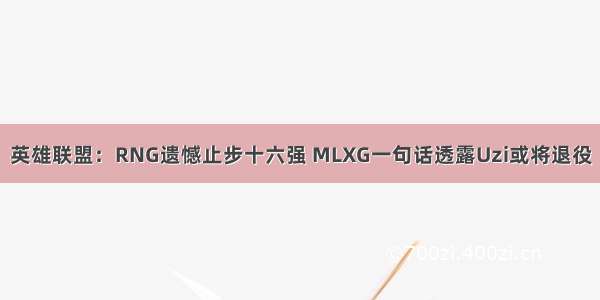 英雄联盟：RNG遗憾止步十六强 MLXG一句话透露Uzi或将退役