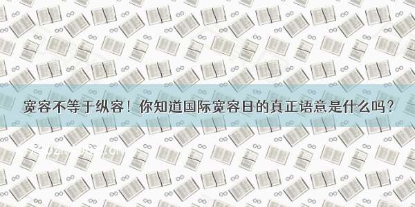 宽容不等于纵容！你知道国际宽容日的真正语意是什么吗？