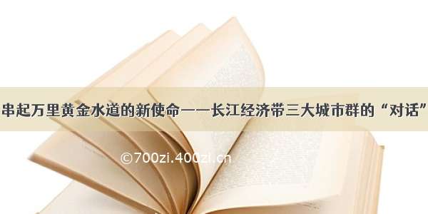 串起万里黄金水道的新使命——长江经济带三大城市群的“对话”