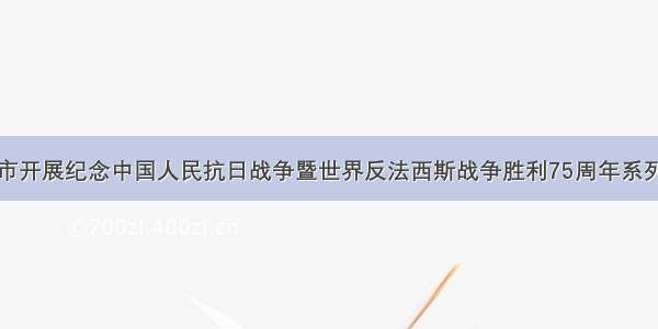 古交市开展纪念中国人民抗日战争暨世界反法西斯战争胜利75周年系列活动