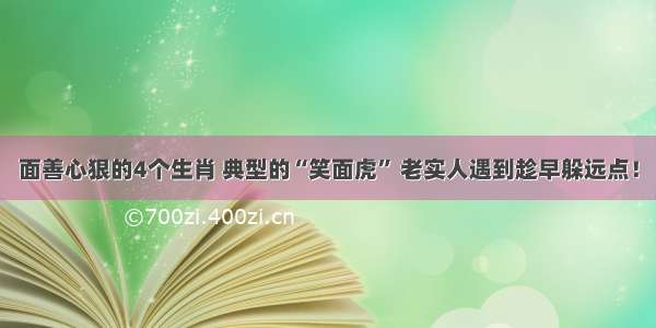 面善心狠的4个生肖 典型的“笑面虎” 老实人遇到趁早躲远点！