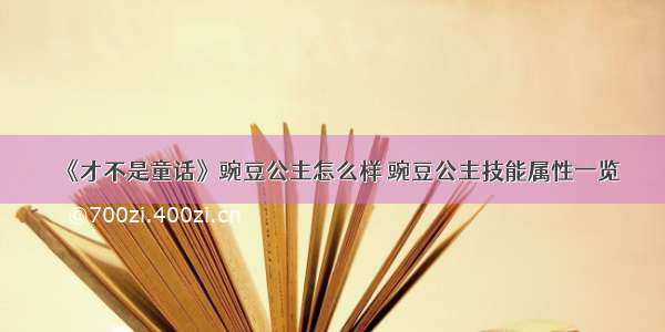 《才不是童话》豌豆公主怎么样 豌豆公主技能属性一览