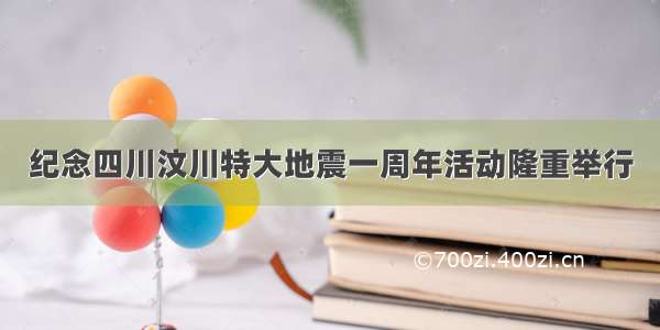 纪念四川汶川特大地震一周年活动隆重举行