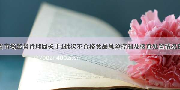 山西省市场监督管理局关于4批次不合格食品风险控制及核查处置情况的通告