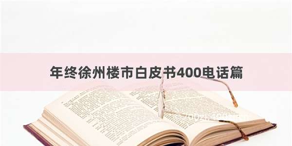 年终徐州楼市白皮书400电话篇