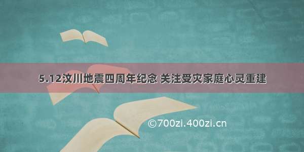 5.12汶川地震四周年纪念 关注受灾家庭心灵重建