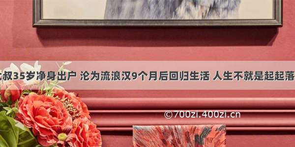 日本一帅大叔35岁净身出户 沦为流浪汉9个月后回归生活 人生不就是起起落落落落落么