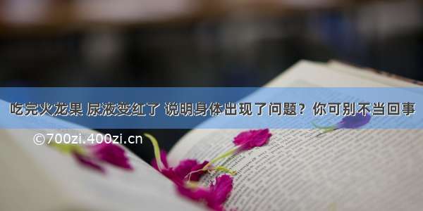 吃完火龙果 尿液变红了 说明身体出现了问题？你可别不当回事