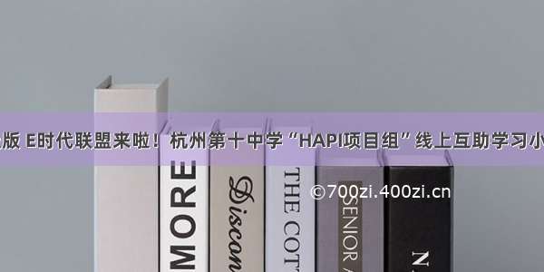 云课堂升级版 E时代联盟来啦！杭州第十中学“HAPI项目组”线上互助学习小组闪亮登场
