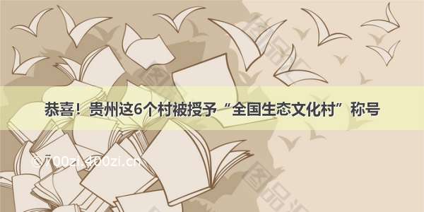 恭喜！贵州这6个村被授予“全国生态文化村”称号