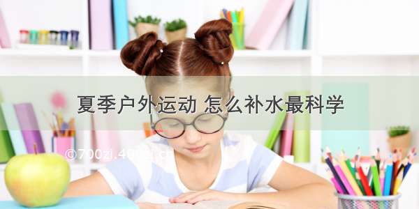 夏季户外运动 怎么补水最科学