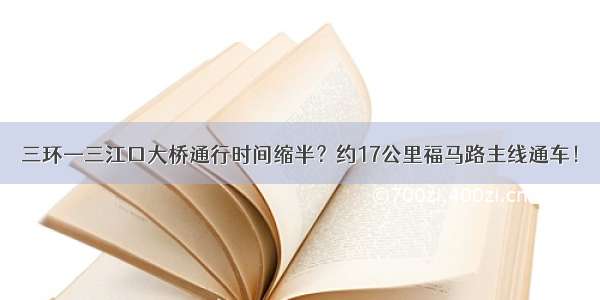 三环—三江口大桥通行时间缩半？约17公里福马路主线通车！