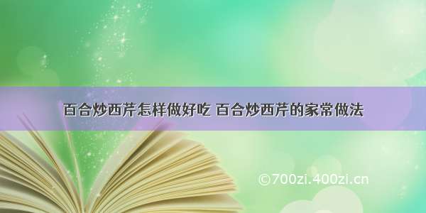 百合炒西芹怎样做好吃 百合炒西芹的家常做法